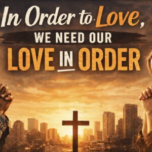 In order to love, we need our love in order
